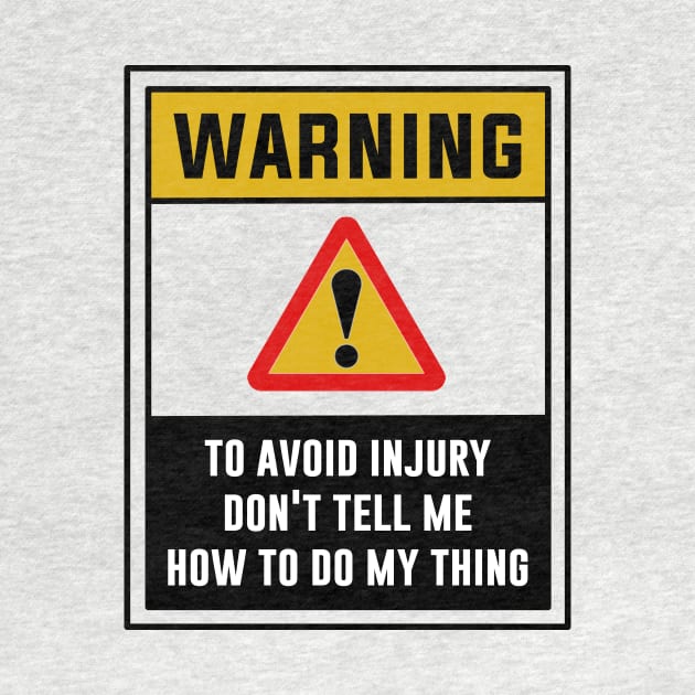 Warning! To avoid injury don't tell me how to do my thing by MADesigns